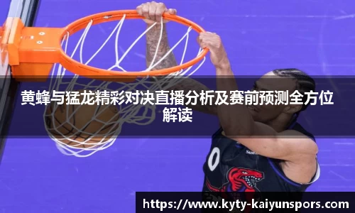 黄蜂与猛龙精彩对决直播分析及赛前预测全方位解读