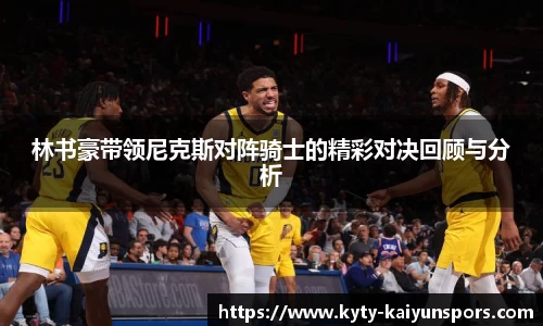 林书豪带领尼克斯对阵骑士的精彩对决回顾与分析