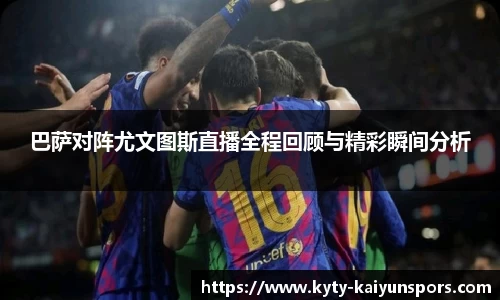 巴萨对阵尤文图斯直播全程回顾与精彩瞬间分析